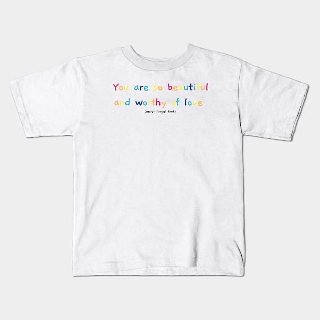 Beautiful and worthy of love Kids T-Shirt by ehmacarena-art